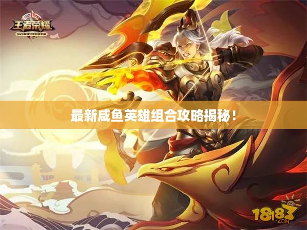 最新咸鱼英雄组合攻略揭秘！