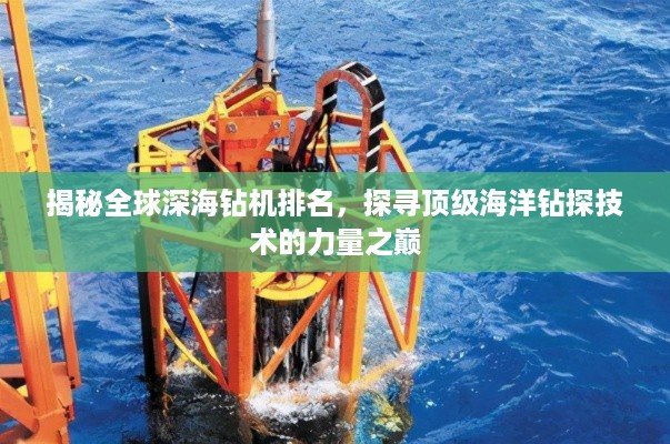 揭秘全球深海钻机排名，探寻顶级海洋钻探技术的力量之巅