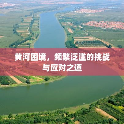 黄河困境，频繁泛滥的挑战与应对之道