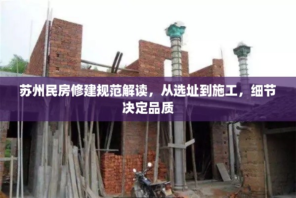 苏州民房修建规范解读，从选址到施工，细节决定品质