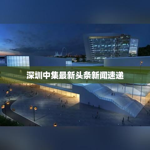 深圳中集最新头条新闻速递