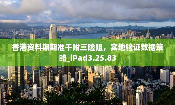 香港资料期期准千附三险阻，实地验证数据策略_iPad3.25.83