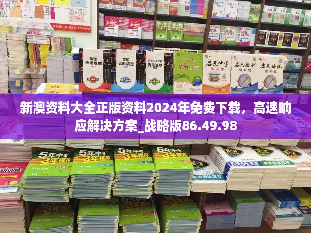 新澳资料大全正版资料2024年免费下载，高速响应解决方案_战略版86.49.98