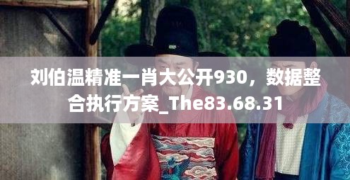 刘伯温精准一肖大公开930，数据整合执行方案_The83.68.31