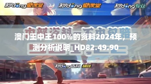 澳门王中王100%的资料2024年，预测分析说明_HD82.49.90