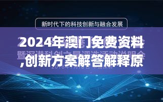 2024年澳门免费资料,创新方案解答解释原因_幻影版8.563