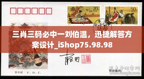 三肖三码必中一刘伯温，迅捷解答方案设计_iShop75.98.98