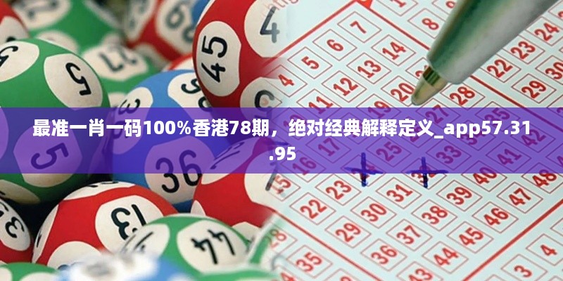 最准一肖一码100%香港78期，绝对经典解释定义_app57.31.95