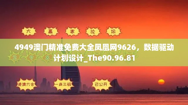 4949澳门精准免费大全凤凰网9626，数据驱动计划设计_The90.96.81