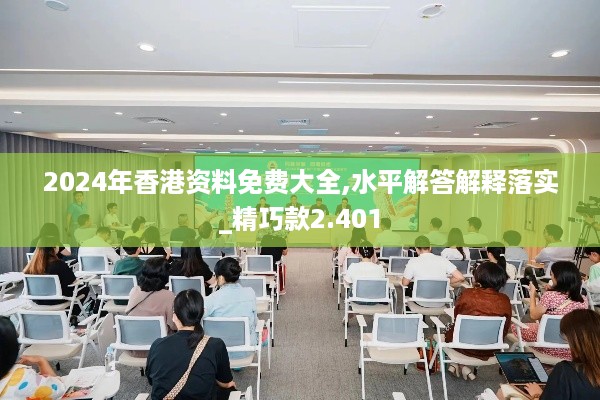 2024年香港资料免费大全,水平解答解释落实_精巧款2.401