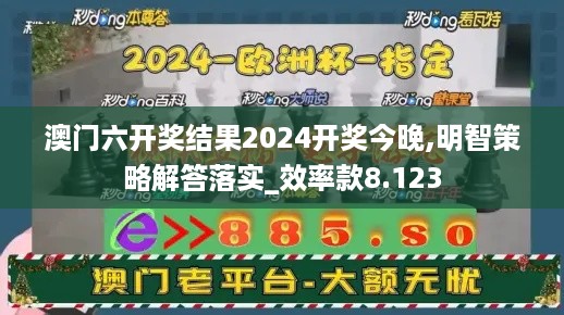 澳门六开奖结果2024开奖今晚,明智策略解答落实_效率款8.123