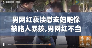 男网红不当行为引发公众愤怒，应对与反思的完整步骤指南（附初级与进阶应对策略）