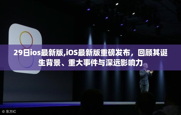 iOS最新版诞生背景、重大事件与深远影响力回顾，重磅发布回顾总结