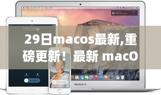 重磅更新！最新 macOS 29日版体验极致升级，全新mac生态之旅探索启动！