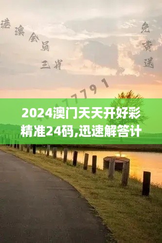 2024澳门天天开好彩精准24码,迅速解答计划执行_共享制6.109