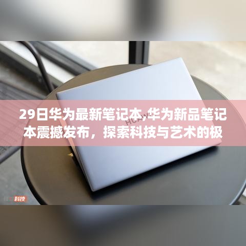 华为新品笔记本震撼发布，科技与艺术的极致融合解析——华为最新笔记本全面解读