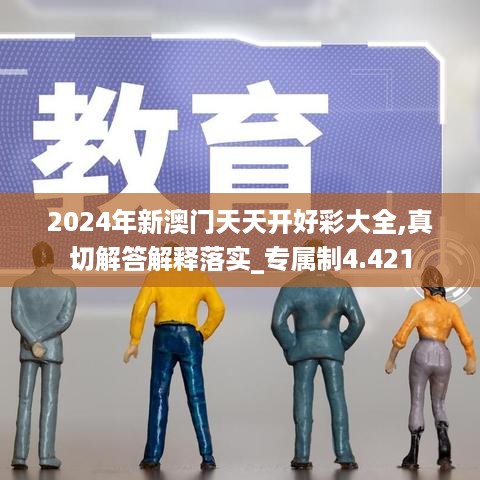 2024年新澳门天天开好彩大全,真切解答解释落实_专属制4.421