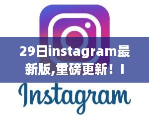 Instagram 29日最新版重磅更新，科技革新体验，重塑生活新篇章