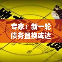 专家详解，高达10万亿元的债务置换任务操作步骤指南与初学者进阶指南