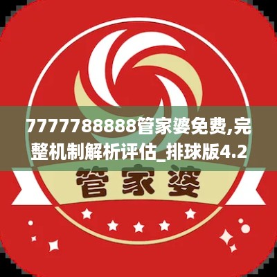 7777788888管家婆免费,完整机制解析评估_排球版4.262