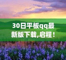 探索自然美景之旅，下载最新平板QQ启程寻找内心宁静