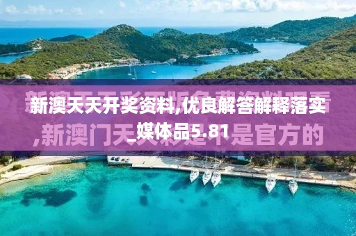 新澳天天开奖资料,优良解答解释落实_媒体品5.81