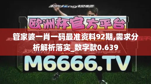 管家婆一肖一码最准资料92期,需求分析解析落实_数字款0.639