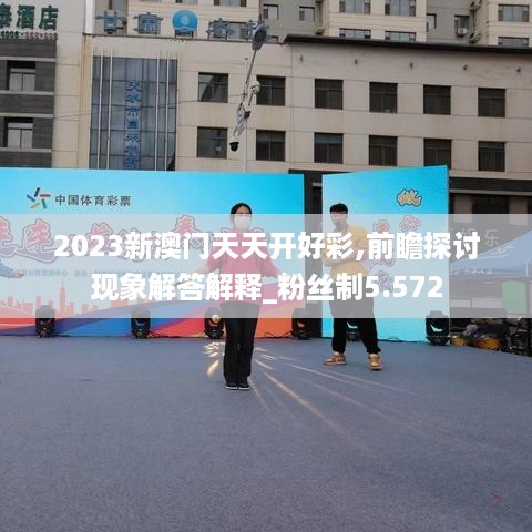 2023新澳门天天开好彩,前瞻探讨现象解答解释_粉丝制5.572