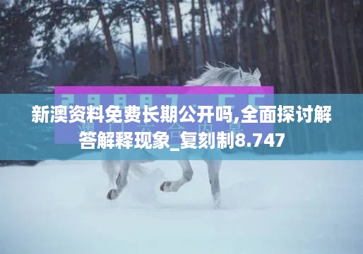 新澳资料免费长期公开吗,全面探讨解答解释现象_复刻制8.747