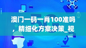 澳门一码一肖100准吗，精细化方案决策_视频版6.76.879