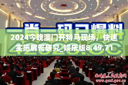 2024今晚澳门开特马现场，快速实施解答研究_娱乐版8.49.71