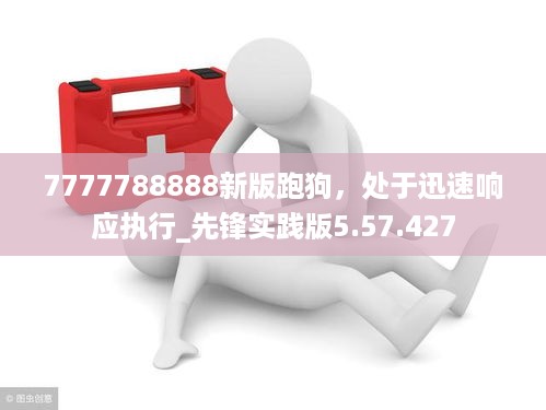 7777788888新版跑狗，处于迅速响应执行_先锋实践版5.57.427