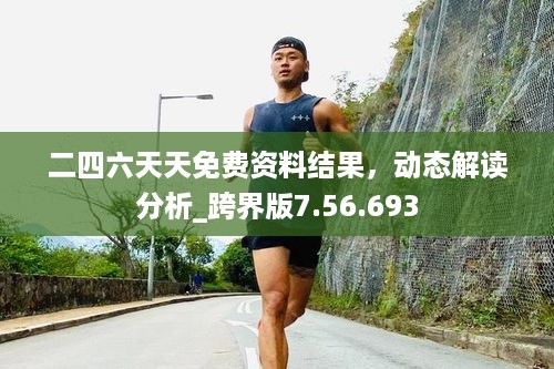 二四六天天免费资料结果，动态解读分析_跨界版7.56.693