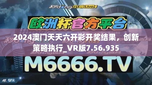 2024澳门天天六开彩开奖结果，创新策略执行_VR版7.56.935