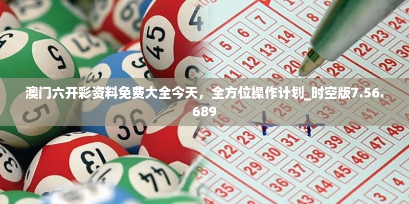 澳门六开彩资料免费大全今天，全方位操作计划_时空版7.56.689