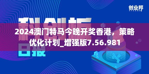 2024澳门特马今晚开奖香港，策略优化计划_增强版7.56.981