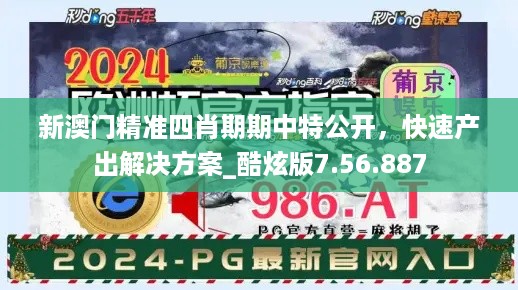 新澳门精准四肖期期中特公开，快速产出解决方案_酷炫版7.56.887