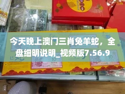 今天晚上澳门三肖兔羊蛇，全盘细明说明_视频版7.56.900