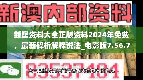 新澳资料大全正版资料2024年免费，最新碎析解释说法_电影版7.56.756