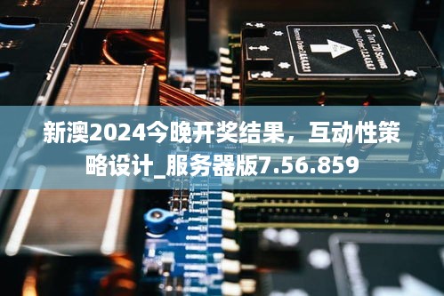 新澳2024今晚开奖结果，互动性策略设计_服务器版7.56.859