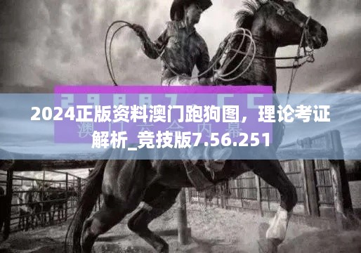 2024正版资料澳门跑狗图，理论考证解析_竞技版7.56.251