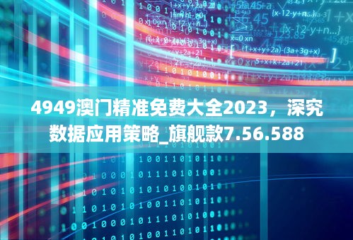 4949澳门精准免费大全2023，深究数据应用策略_旗舰款7.56.588