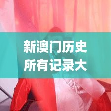 新澳门历史所有记录大全，动态解读分析_安静版7.56.372