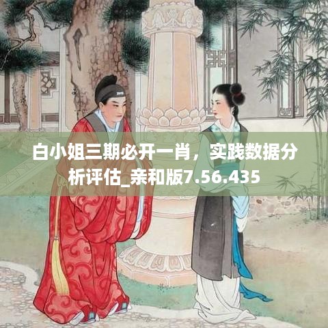 白小姐三期必开一肖，实践数据分析评估_亲和版7.56.435