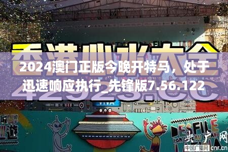 2024澳门正版今晚开特马，处于迅速响应执行_先锋版7.56.122