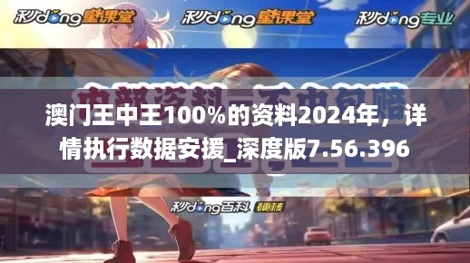 澳门王中王100%的资料2024年，详情执行数据安援_深度版7.56.396