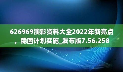 626969澳彩资料大全2022年新亮点，稳固计划实施_发布版7.56.258