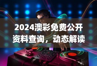 2024澳彩免费公开资料查询，动态解读分析_竞技版7.56.677