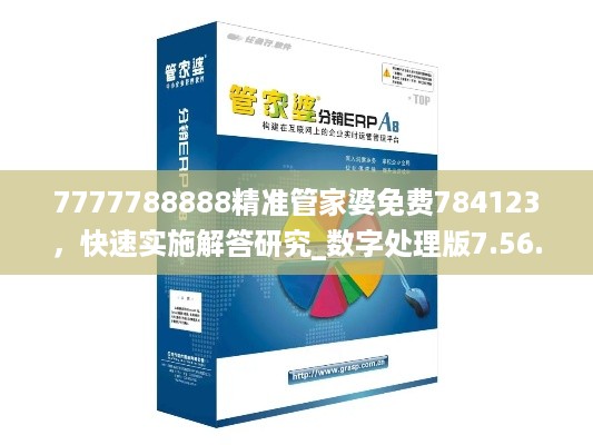 7777788888精准管家婆免费784123，快速实施解答研究_数字处理版7.56.458