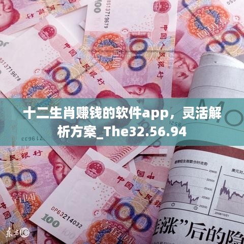 十二生肖赚钱的软件app，灵活解析方案_The32.56.94